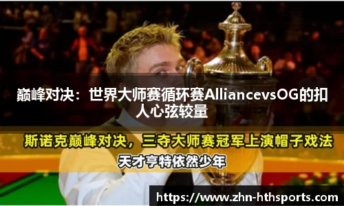 巅峰对决:世界大师赛循环赛AlliancevsOG的扣人心弦较量