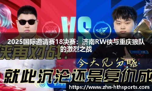 2025国际邀请赛18决赛：济南RW侠与重庆狼队的激烈之战