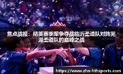 焦点战报：精英赛季军争夺战临沂柔道队对阵芜湖柔道队的巅峰之战